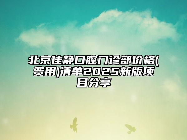 北京佳静口腔门诊部价格(费用)清单2025新版项目分享