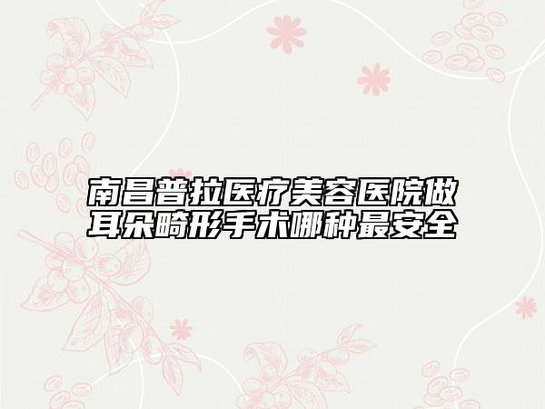 南昌普拉医疗美容医院做耳朵畸形手术哪种最安全