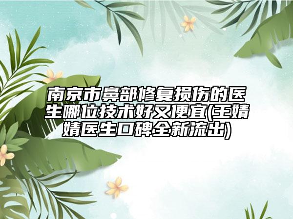 南京市鼻部修复损伤的医生哪位技术好又便宜(王婧婧医生口碑全新流出)