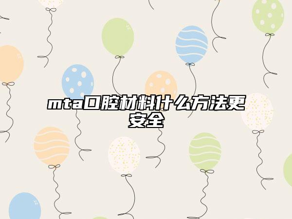 mta口腔材料什么方法更安全