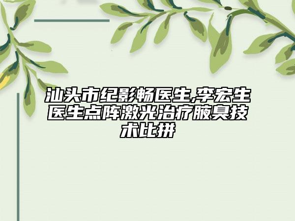 汕头市纪影畅医生,李宏生医生点阵激光治疗腋臭技术比拼