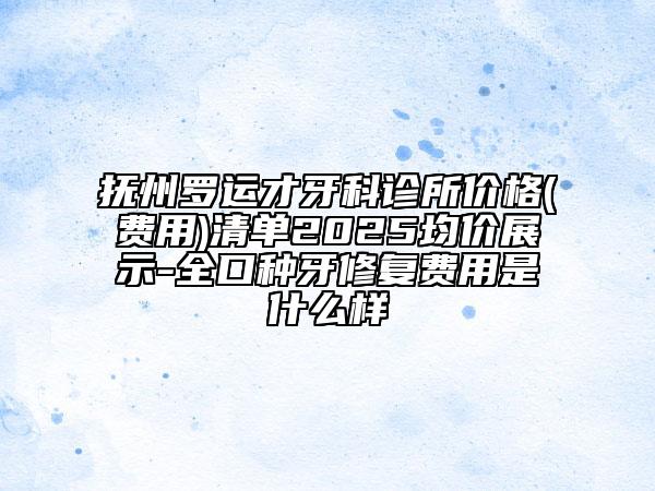 抚州罗运才牙科诊所价格(费用)清单2025均价展示-全口种牙修复费用是什么样