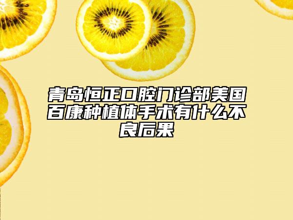 青岛恒正口腔门诊部美国百康种植体手术有什么不良后果