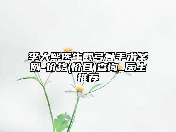 李大熙医生颧弓骨手术案例-价格(价目)查询_医生推荐