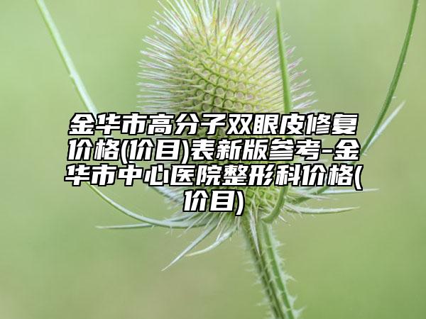 金华市高分子双眼皮修复价格(价目)表新版参考-金华市中心医院整形科价格(价目)