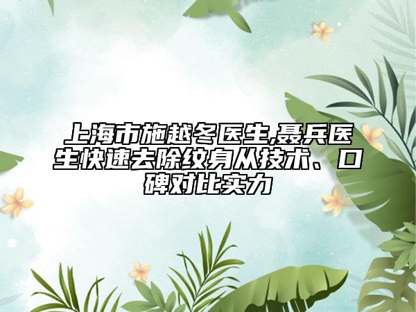 上海市施越冬医生,聂兵医生快速去除纹身从技术、口碑对比实力