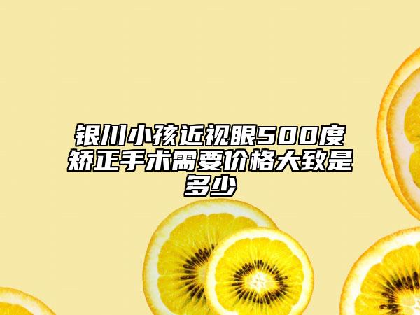 银川小孩近视眼500度矫正手术需要价格大致是多少