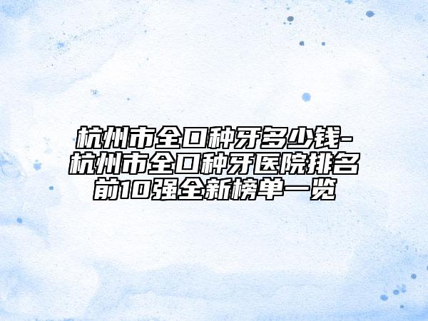 杭州市全口种牙多少钱-杭州市全口种牙医院排名前10强全新榜单一览