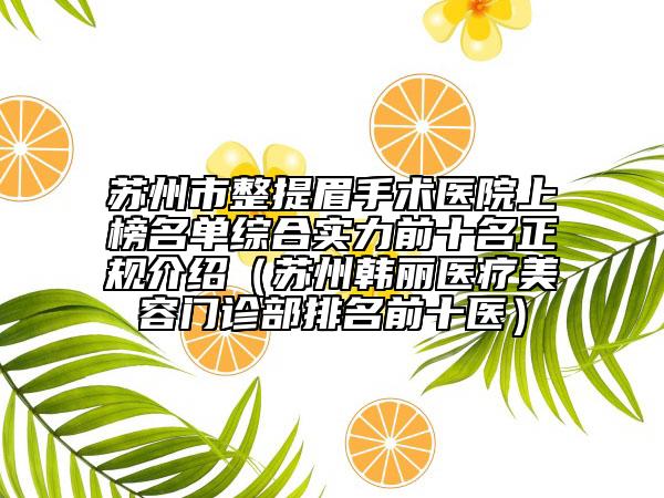 苏州市整提眉手术医院上榜名单综合实力前十名正规介绍（苏州韩丽医疗美容门诊部排名前十医）
