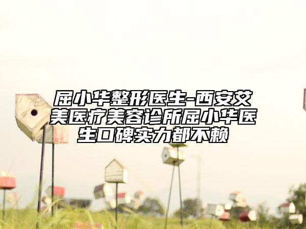 屈小华整形医生-西安艾美医疗美容诊所屈小华医生口碑实力都不赖