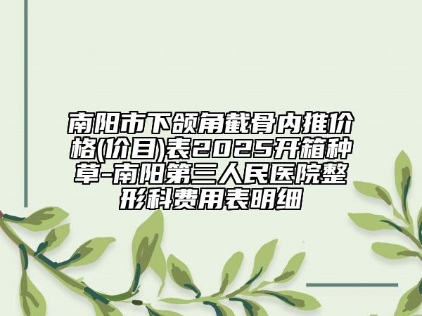 南阳市下颌角截骨内推价格(价目)表2025开箱种草-南阳第三人民医院整形科费用表明细