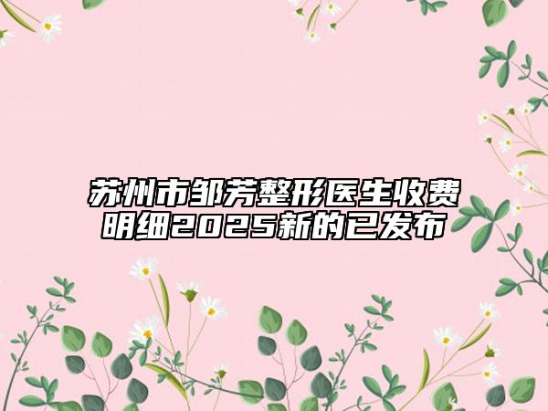 苏州市邹芳整形医生收费明细2025新的已发布