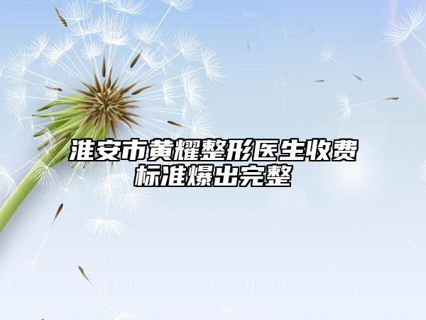 淮安市黄耀整形医生收费标准爆出完整
