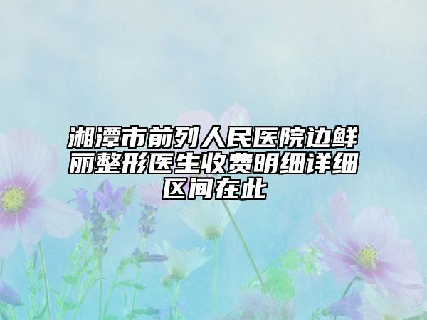 湘潭市前列人民医院边鲜丽整形医生收费明细详细区间在此