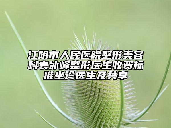 江阴市人民医院整形美容科袁冰峰整形医生收费标准坐诊医生及共享