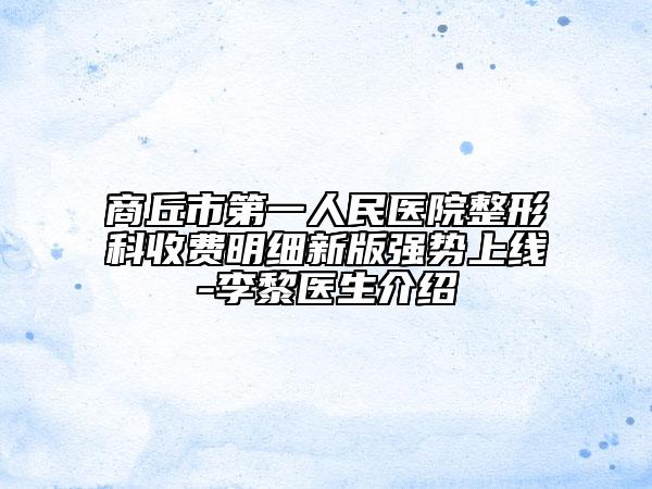 商丘市第一人民医院整形科收费明细新版强势上线-李黎医生介绍