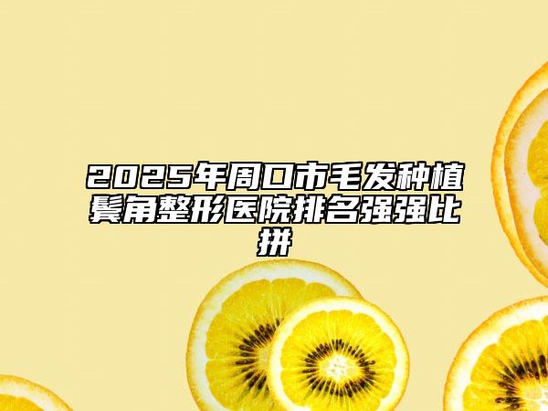 2025年周口市毛发种植鬓角整形医院排名强强比拼