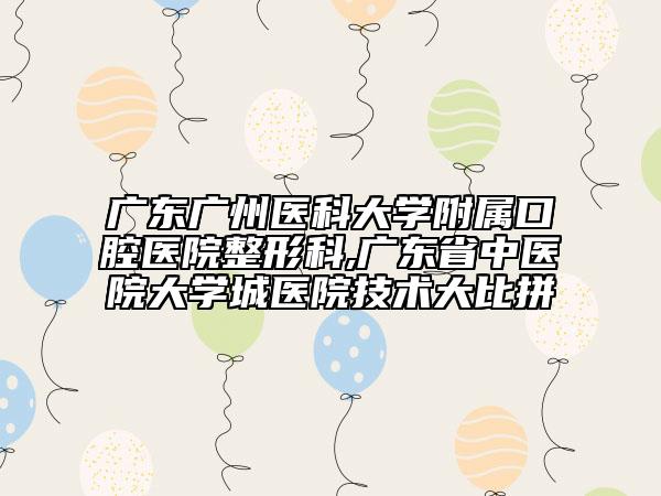 广东广州医科大学附属口腔医院整形科,广东省中医院大学城医院技术大比拼
