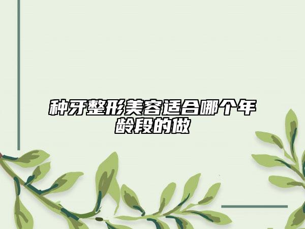 种牙整形美容适合哪个年龄段的做