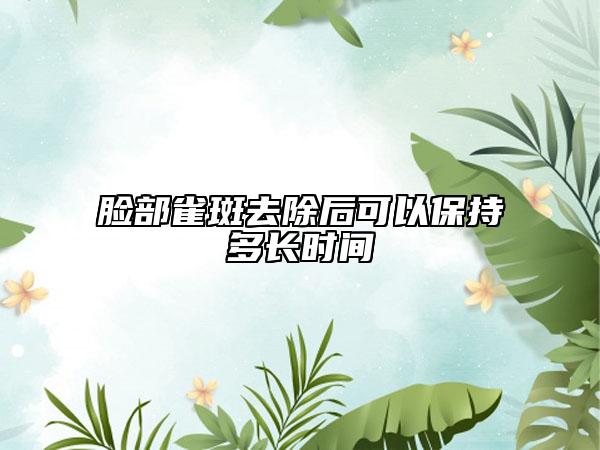 脸部雀斑去除后可以保持多长时间