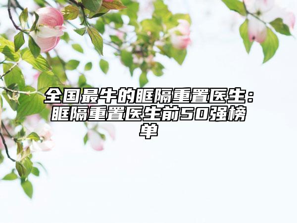 全国最牛的眶隔重置医生：眶隔重置医生前50强榜单