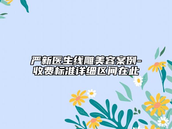 严新医生线雕美容案例-收费标准详细区间在此