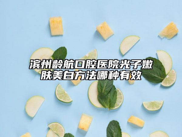 滨州龄航口腔医院光子嫩肤美白方法哪种有效