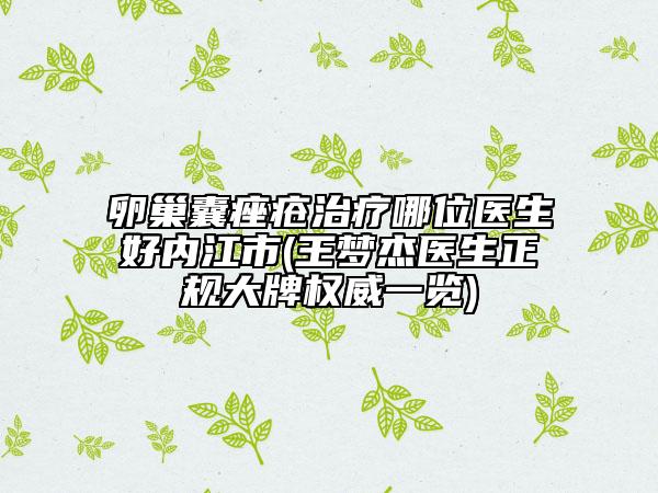 卵巢囊痤疮治疗哪位医生好内江市(王梦杰医生正规大牌权威一览)