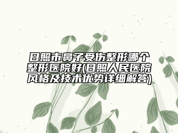 日照市鼻子受伤整形哪个整形医院好(日照人民医院风格及技术优势详细解答)
