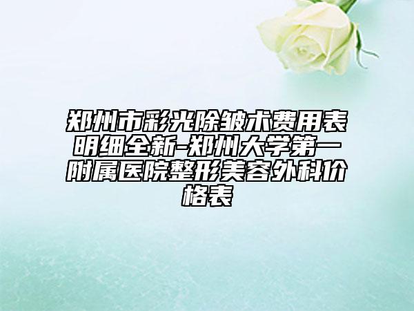 郑州市彩光除皱术费用表明细全新-郑州大学第一附属医院整形美容外科价格表