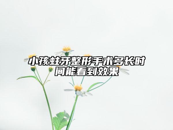 小孩蛀牙整形手术多长时间能看到效果