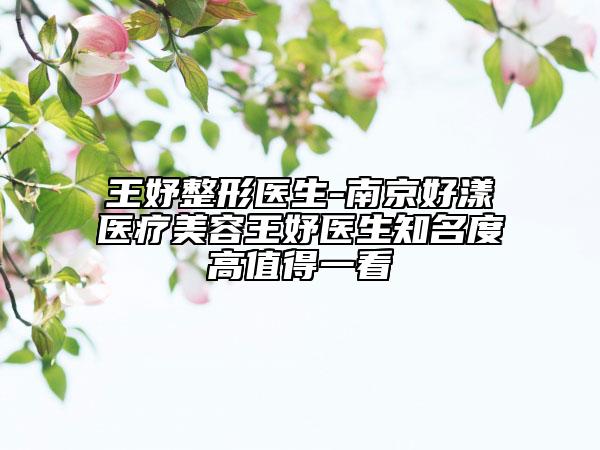 王妤整形医生-南京好漾医疗美容王妤医生知名度高值得一看