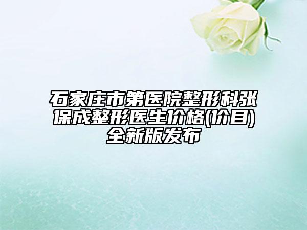 石家庄市第医院整形科张保成整形医生价格(价目)全新版发布