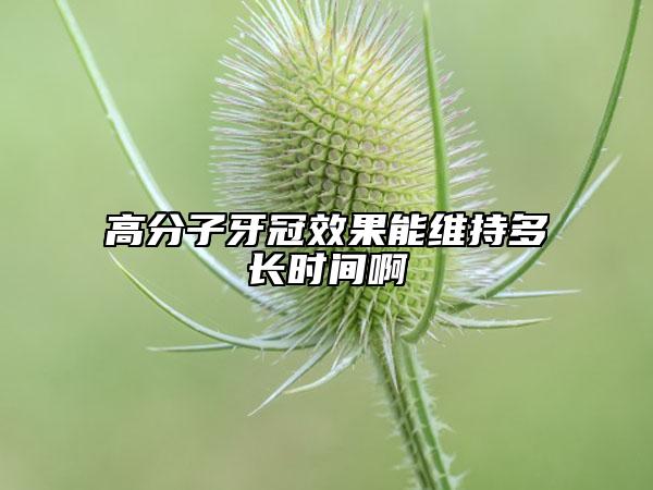 高分子牙冠效果能维持多长时间啊