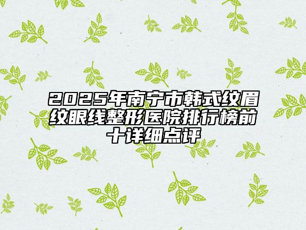 2025年南宁市韩式纹眉纹眼线整形医院排行榜前十详细点评