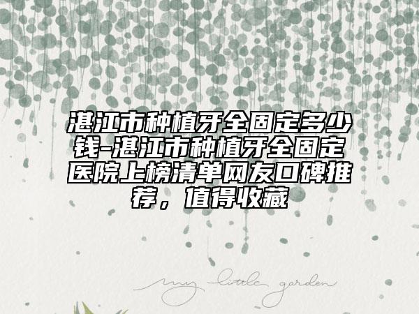 湛江市种植牙全固定多少钱-湛江市种植牙全固定医院上榜清单网友口碑推荐，值得收藏