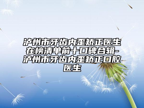 泸州市牙齿内歪矫正医生在榜清单前十口碑合辑-泸州市牙齿内歪矫正口腔医生
