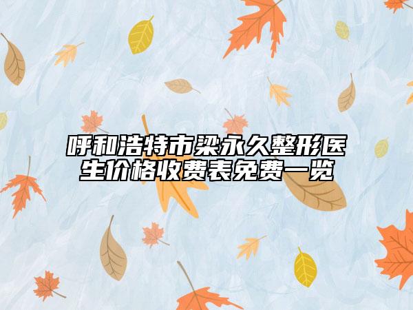 呼和浩特市梁永久整形医生价格收费表免费一览