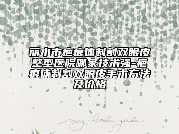 丽水市疤痕体制割双眼皮整型医院哪家技术强-疤痕体制割双眼皮手术方法及价格