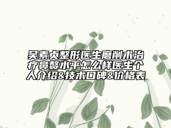 吴素贞整形医生磨削术治疗鼻赘水平怎么样医生个人介绍&技术口碑&价格表