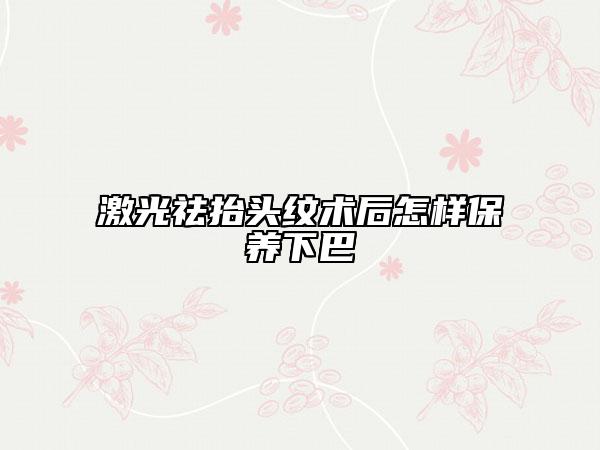 激光祛抬头纹术后怎样保养下巴