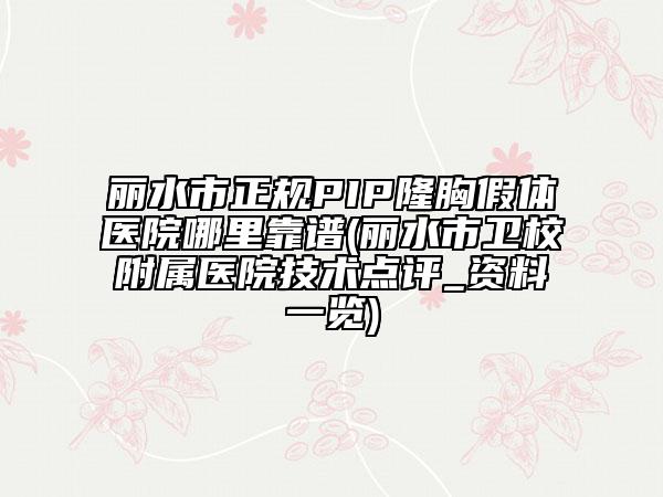 丽水市正规PIP隆胸假体医院哪里靠谱(丽水市卫校附属医院技术点评_资料一览)