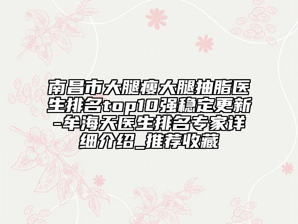 南昌市大腿瘦大腿抽脂医生排名top10强稳定更新-牟海天医生排名专家详细介绍_推荐收藏