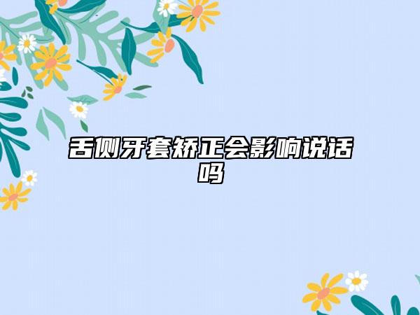舌侧牙套矫正会影响说话吗