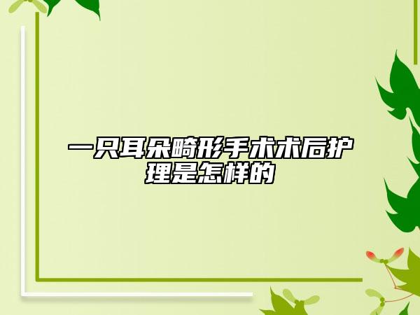 一只耳朵畸形手术术后护理是怎样的