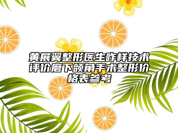 黄展翼整形医生咋样技术评价磨下颌角手术整形价格表参考