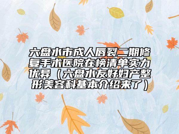 六盘水市成人唇裂二期修复手术医院在榜清单实力优异（六盘水友好妇产整形美容科基本介绍来了）