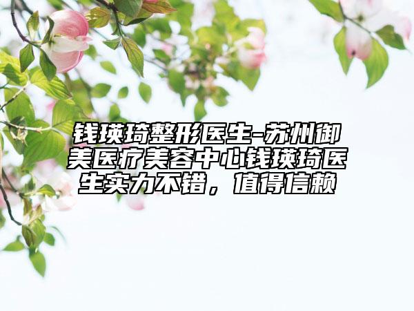 钱瑛琦整形医生-苏州御美医疗美容中心钱瑛琦医生实力不错，值得信赖