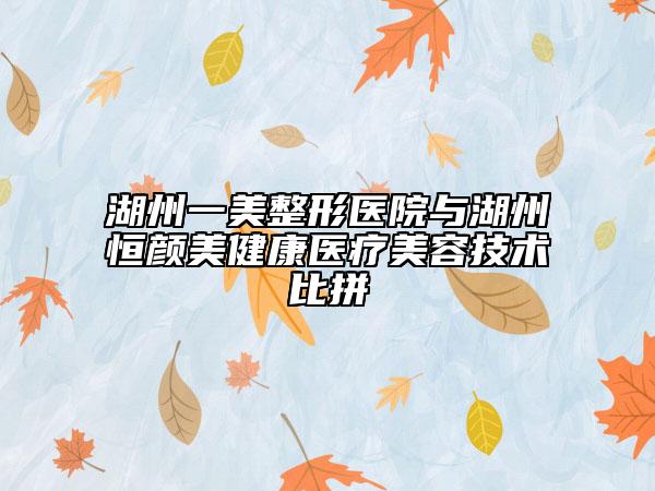 湖州一美整形医院与湖州恒颜美健康医疗美容技术比拼