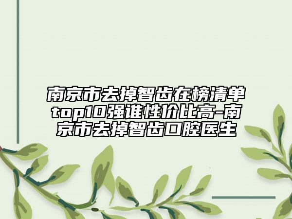 南京市去掉智齿在榜清单top10强谁性价比高-南京市去掉智齿口腔医生